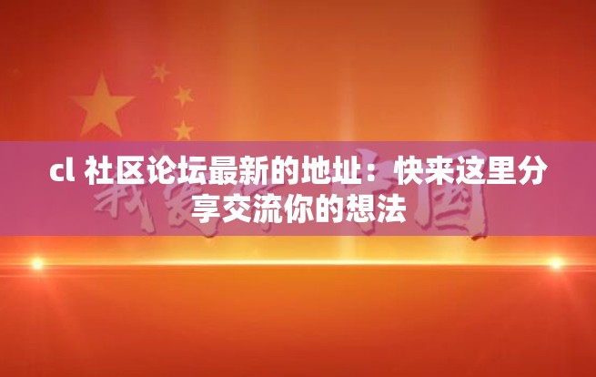 cl 社区论坛最新的地址：快来这里分享交流你的想法