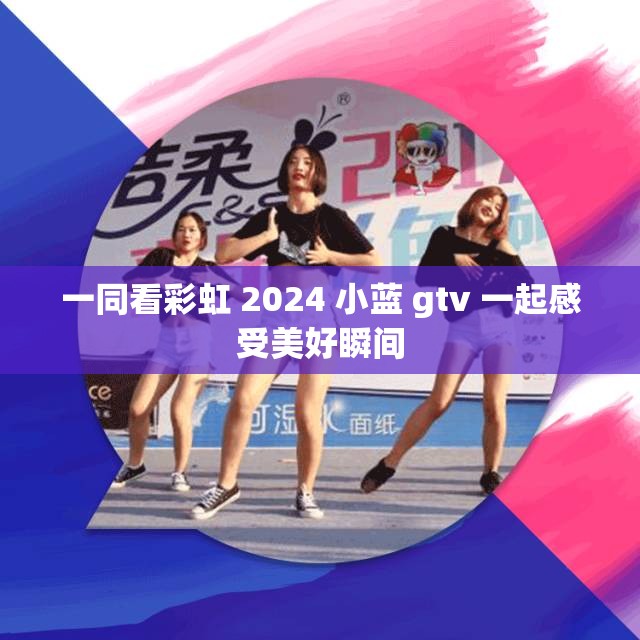 一同看彩虹 2024 小蓝 gtv 一起感受美好瞬间