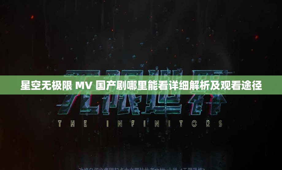 星空无极限 MV 国产剧哪里能看详细解析及观看途径