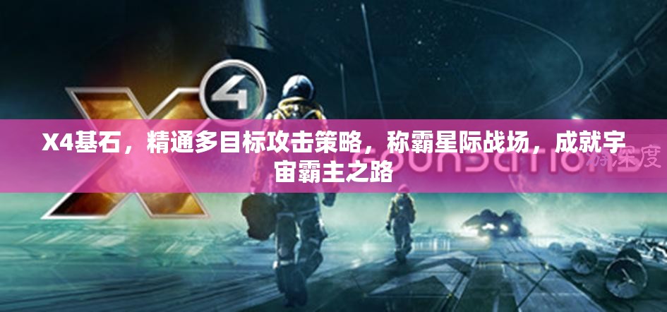 X4基石，精通多目标攻击策略，称霸星际战场，成就宇宙霸主之路