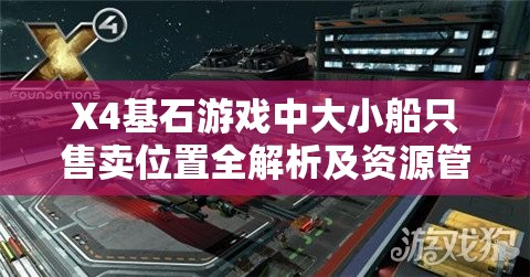 X4基石游戏中大小船只售卖位置全解析及资源管理优化策略