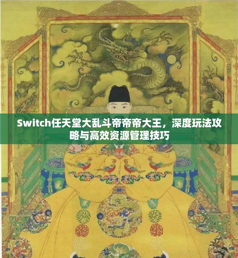 Switch任天堂大乱斗帝帝帝大王，深度玩法攻略与高效资源管理技巧