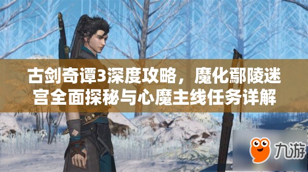 古剑奇谭3深度攻略，魔化鄢陵迷宫全面探秘与心魔主线任务详解