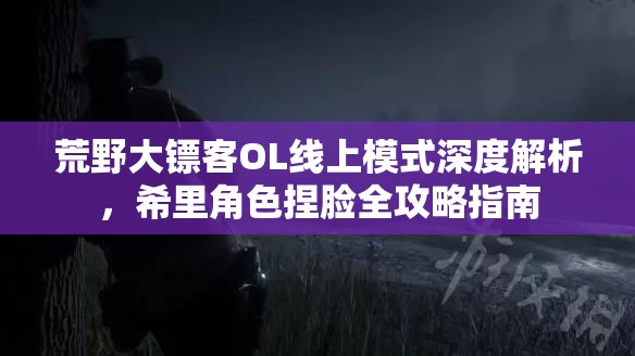 荒野大镖客OL线上模式深度解析，希里角色捏脸全攻略指南