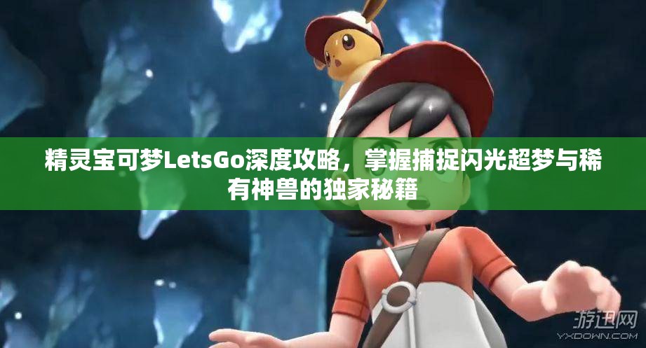 精灵宝可梦LetsGo深度攻略，掌握捕捉闪光超梦与稀有神兽的独家秘籍