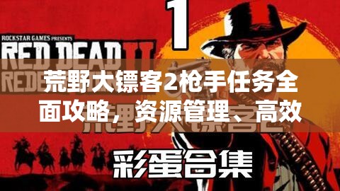 荒野大镖客2枪手任务全面攻略，资源管理、高效技巧与制胜策略详解