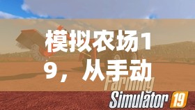 模拟农场19，从手动到机械全面进阶，解锁高效砍树秘籍与技巧