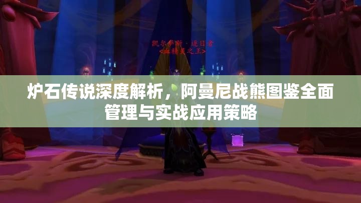 炉石传说深度解析，阿曼尼战熊图鉴全面管理与实战应用策略