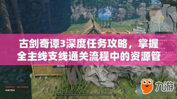 古剑奇谭3深度任务攻略，掌握全主线支线通关流程中的资源管理艺术