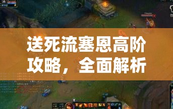 送死流塞恩高阶攻略，全面解析送死流老司机玩法技巧与策略