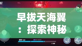 早拔天海翼：探索神秘海域的终极冒险，你准备好了吗？