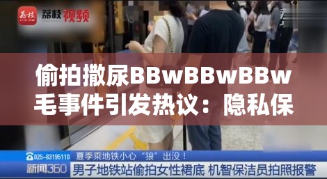 偷拍撒尿BBwBBwBBw毛事件引发热议：隐私保护与网络道德的双重考验