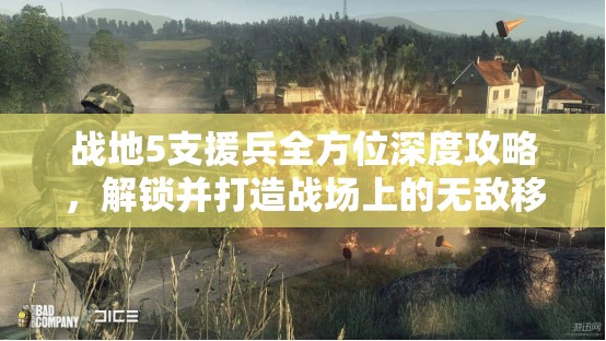 战地5支援兵全方位深度攻略，解锁并打造战场上的无敌移动堡垒策略