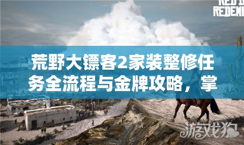 荒野大镖客2家装整修任务全流程与金牌攻略，掌握资源管理的艺术