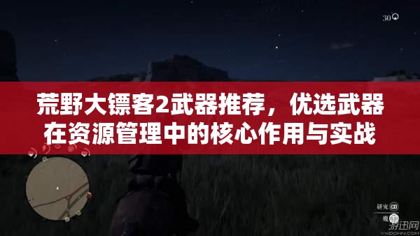 荒野大镖客2武器推荐，优选武器在资源管理中的核心作用与实战策略