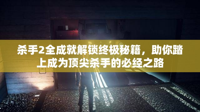 杀手2全成就解锁终极秘籍，助你踏上成为顶尖杀手的必经之路