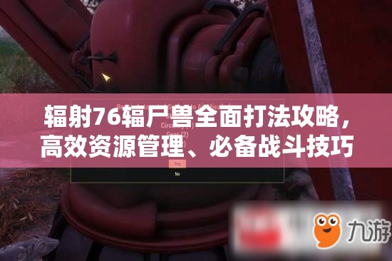 辐射76辐尸兽全面打法攻略，高效资源管理、必备战斗技巧与策略解析