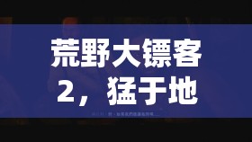 荒野大镖客2，猛于地狱的怒火任务金牌攻略，全流程细节详解