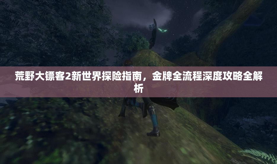 荒野大镖客2新世界探险指南，金牌全流程深度攻略全解析