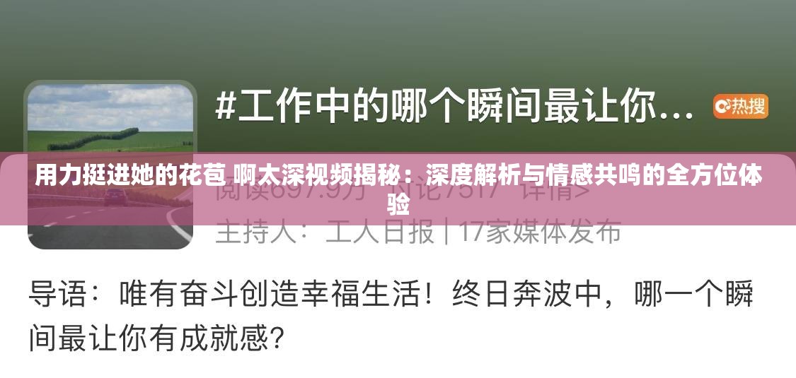 用力挺进她的花苞 啊太深视频揭秘：深度解析与情感共鸣的全方位体验