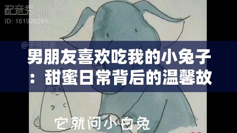 男朋友喜欢吃我的小兔子：甜蜜日常背后的温馨故事与独特情感体验分享