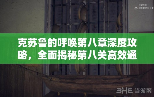 克苏鲁的呼唤第八章深度攻略，全面揭秘第八关高效通关技巧与策略