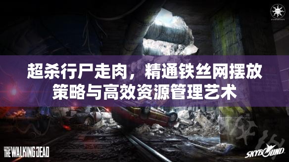 超杀行尸走肉，精通铁丝网摆放策略与高效资源管理艺术