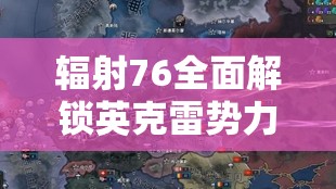 辐射76全面解锁英克雷势力攻略，助你开启废土冒险新篇章