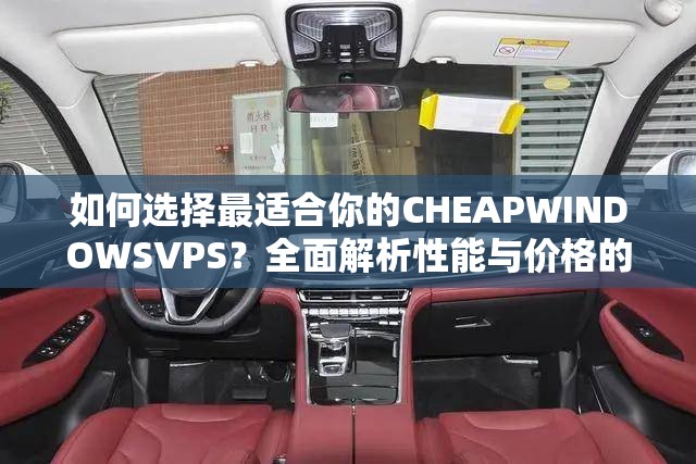 如何选择最适合你的CHEAPWINDOWSVPS？全面解析性能与价格的最佳平衡点