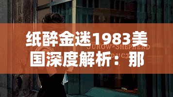 纸醉金迷1983美国深度解析：那个年代的浮华盛宴为何至今仍被热议？