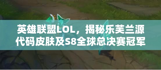 英雄联盟LOL，揭秘乐芙兰源代码皮肤及S8全球总决赛冠军纪念皮肤获取全攻略