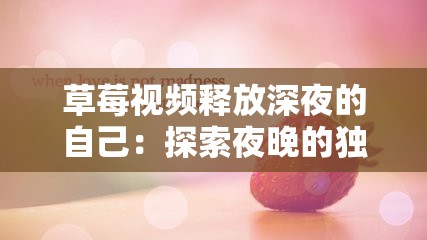 草莓视频释放深夜的自己：探索夜晚的独特魅力与情感共鸣