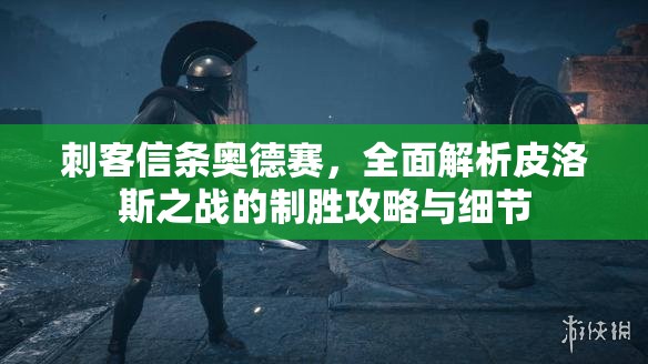 刺客信条奥德赛，全面解析皮洛斯之战的制胜攻略与细节