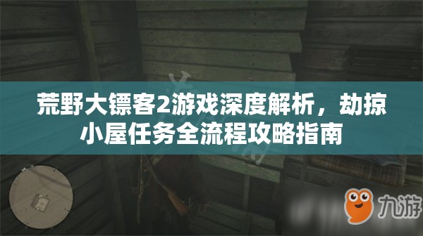 荒野大镖客2游戏深度解析，劫掠小屋任务全流程攻略指南