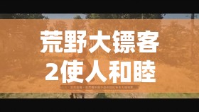 荒野大镖客2使人和睦的人有福了任务金牌攻略及全流程深度解析