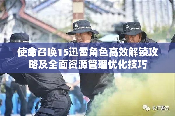 使命召唤15迅雷角色高效解锁攻略及全面资源管理优化技巧