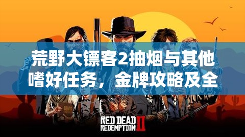 荒野大镖客2抽烟与其他嗜好任务，金牌攻略及全流程详细解析