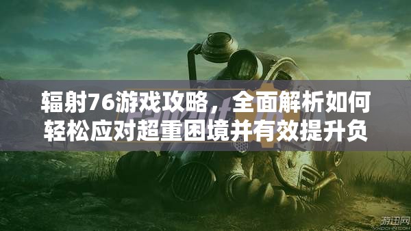 辐射76游戏攻略，全面解析如何轻松应对超重困境并有效提升负重能力