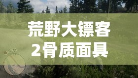 荒野大镖客2骨质面具彩蛋详细位置探索及游戏内价值挖掘指南