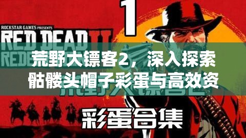 荒野大镖客2，深入探索骷髅头帽子彩蛋与高效资源管理策略优化