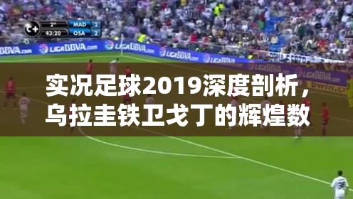 实况足球2019深度剖析，乌拉圭铁卫戈丁的辉煌数据与赛场表现