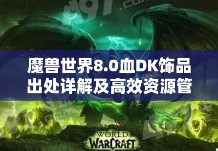 魔兽世界8.0血DK饰品出处详解及高效资源管理策略分享