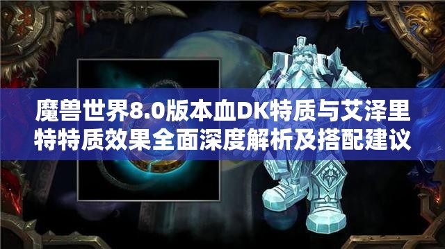 魔兽世界8.0版本血DK特质与艾泽里特特质效果全面深度解析及搭配建议