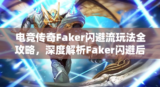 电竞传奇Faker闪避流玩法全攻略，深度解析Faker闪避后必定暴击的打法技巧