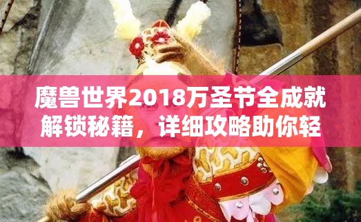 魔兽世界2018万圣节全成就解锁秘籍，详细攻略助你轻松达成所有成就