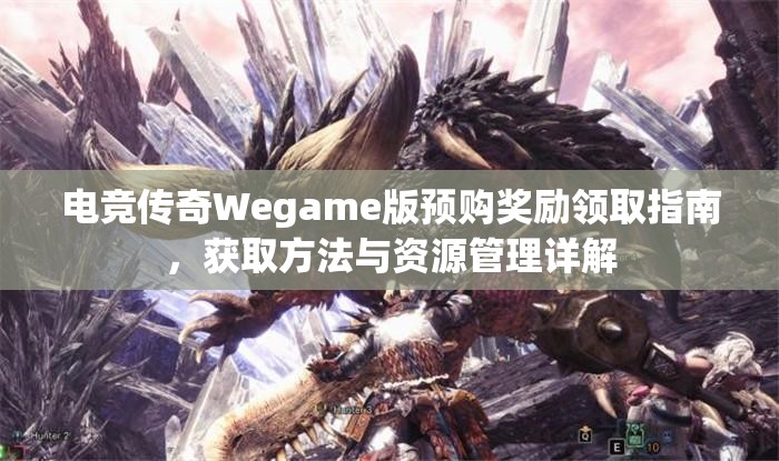 电竞传奇Wegame版预购奖励领取指南，获取方法与资源管理详解