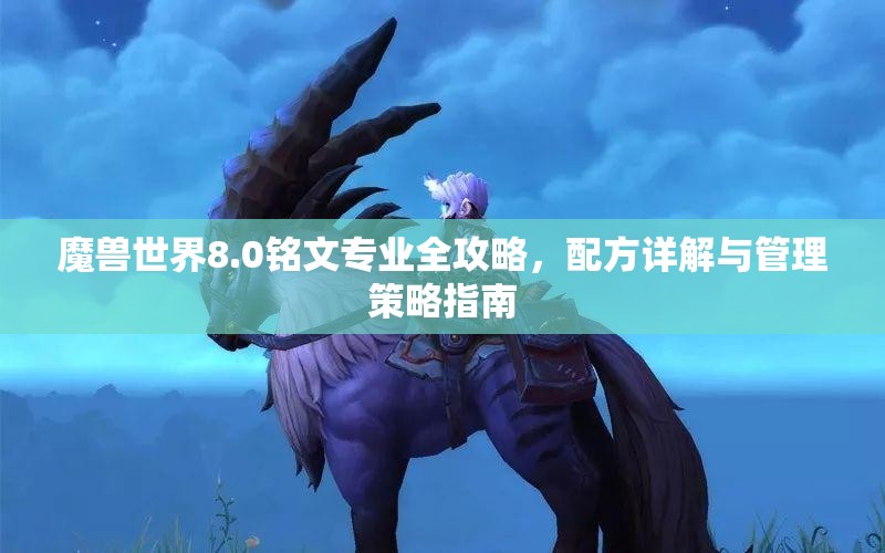 魔兽世界8.0铭文专业全攻略，配方详解与管理策略指南