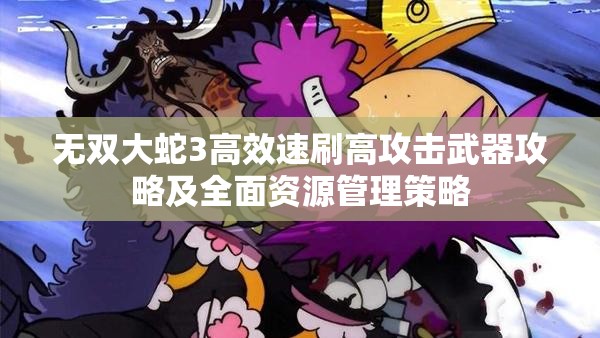 无双大蛇3高效速刷高攻击武器攻略及全面资源管理策略