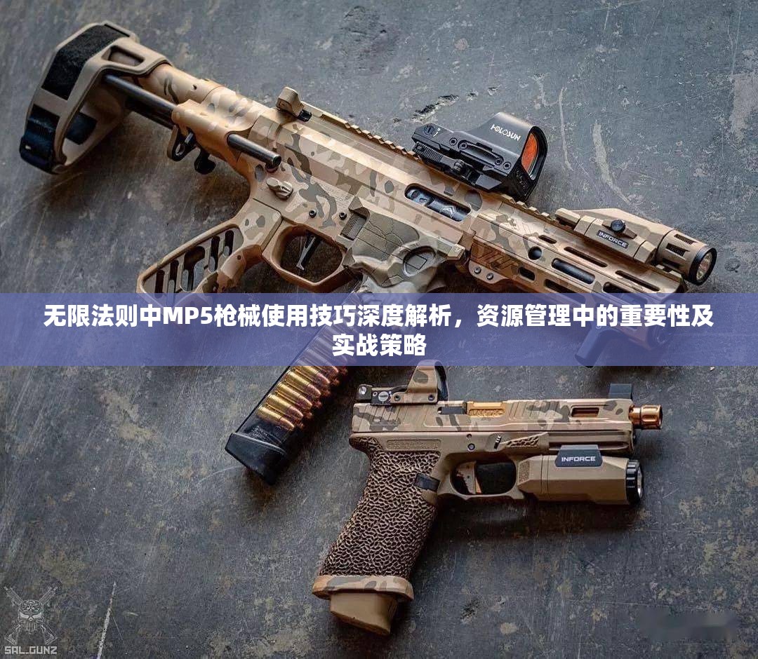 无限法则中MP5枪械使用技巧深度解析，资源管理中的重要性及实战策略