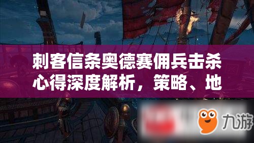 刺客信条奥德赛佣兵击杀心得深度解析，策略、地形与装备选择